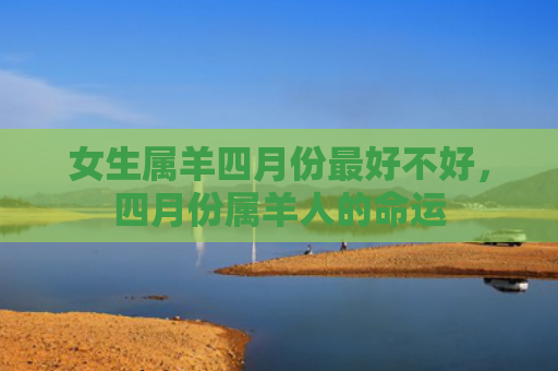 女生属羊四月份最好不好，四月份属羊人的命运