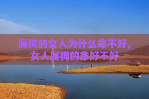 属狗的女人为什么命不好，女人属狗的命好不好