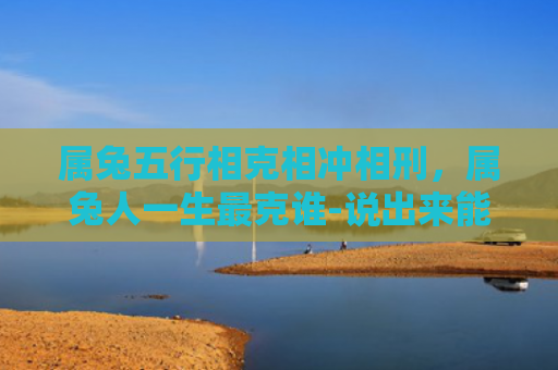 属兔五行相克相冲相刑，属兔人一生最克谁-说出来能吓你一跳,注意你身边有吗-