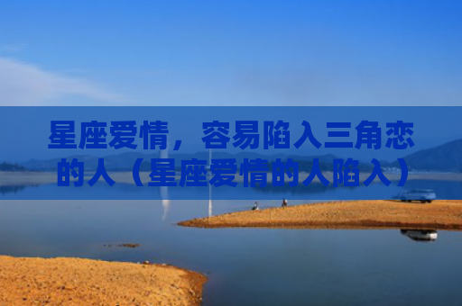星座爱情，容易陷入三角恋的人（星座爱情的人陷入）