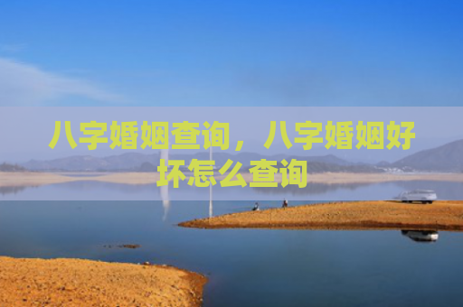 八字婚姻查询，八字婚姻好坏怎么查询