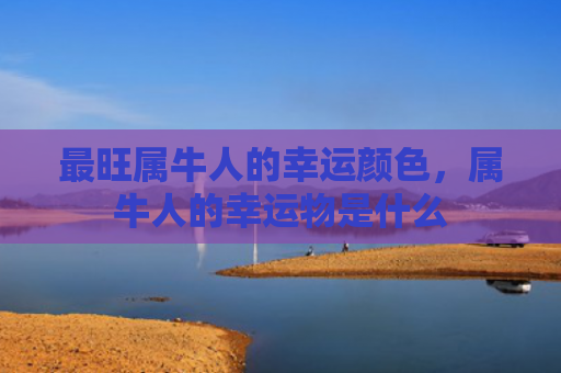 最旺属牛人的幸运颜色，属牛人的幸运物是什么