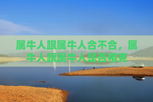 属牛人跟属牛人合不合，属牛人跟属牛人是否相克