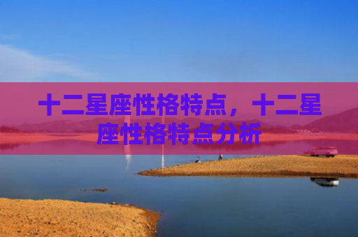十二星座性格特点，十二星座性格特点分析