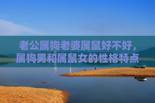 老公属狗老婆属鼠好不好，属狗男和属鼠女的性格特点