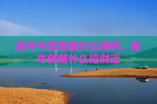 属牛今年佩戴什么招财，属牛佩戴什么招财运