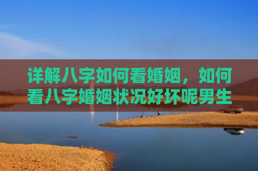 详解八字如何看婚姻，如何看八字婚姻状况好坏呢男生