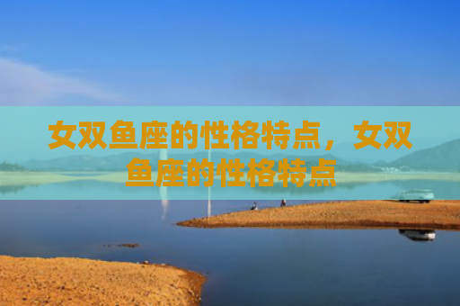 女双鱼座的性格特点，女双鱼座的性格特点