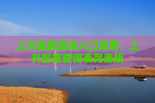 上升星座查询入口免费，上升星座查询表完善版