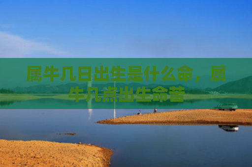 属牛几日出生是什么命，属牛几点出生命苦