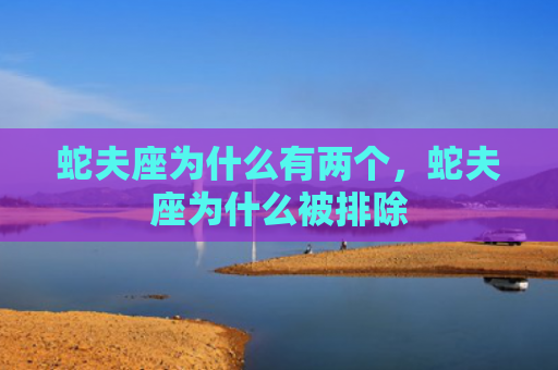 蛇夫座为什么有两个，蛇夫座为什么被排除