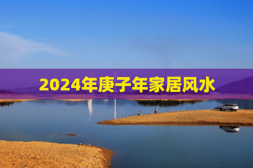 2024年庚子年家居风水