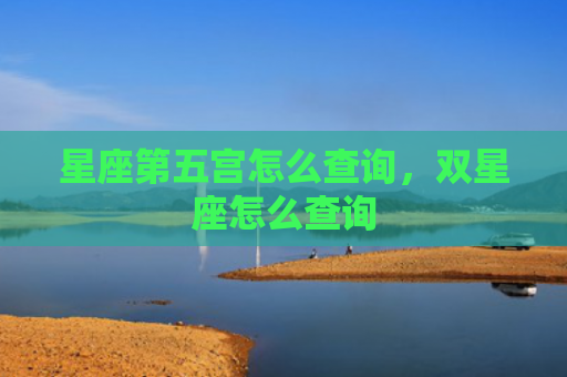 星座第五宫怎么查询，双星座怎么查询