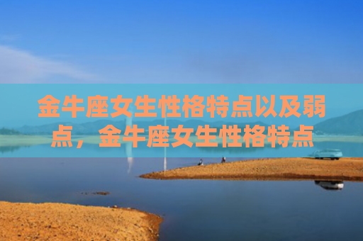 金牛座女生性格特点以及弱点，金牛座女生性格特点