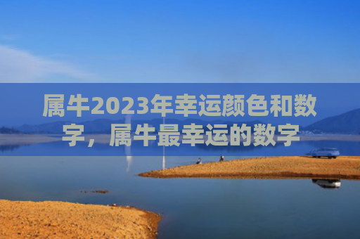 属牛2023年幸运颜色和数字，属牛最幸运的数字