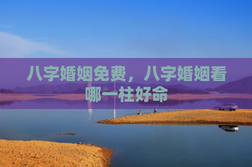 八字婚姻免费，八字婚姻看哪一柱好命