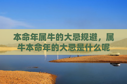 本命年属牛的大忌规避，属牛本命年的大忌是什么呢