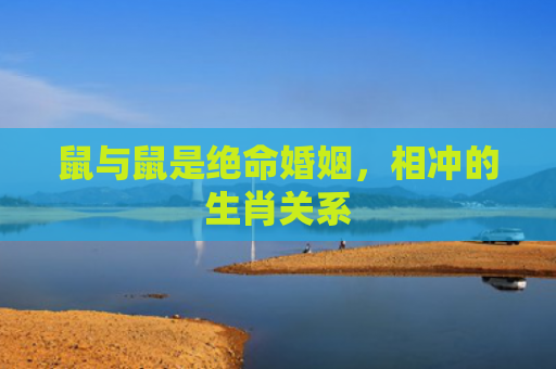 鼠与鼠是绝命婚姻，相冲的生肖关系