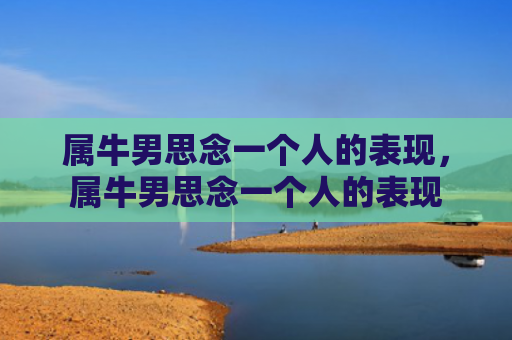 属牛男思念一个人的表现，属牛男思念一个人的表现