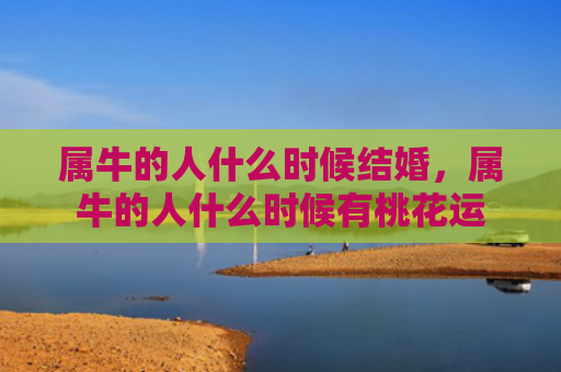 属牛的人什么时候结婚，属牛的人什么时候有桃花运