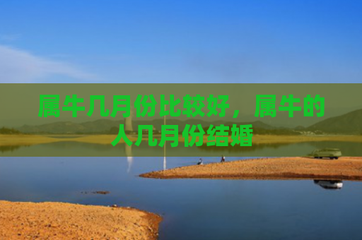 属牛几月份比较好，属牛的人几月份结婚