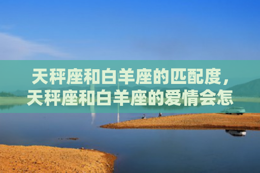 天秤座和白羊座的匹配度，天秤座和白羊座的爱情会怎么样