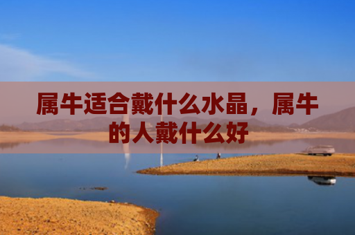 属牛适合戴什么水晶，属牛的人戴什么好