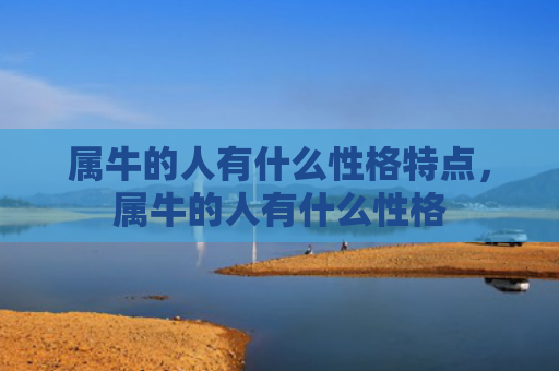 属牛的人有什么性格特点，属牛的人有什么性格
