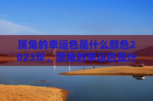 属兔的幸运色是什么颜色2023年，属兔的幸运色是什么颜色2020年