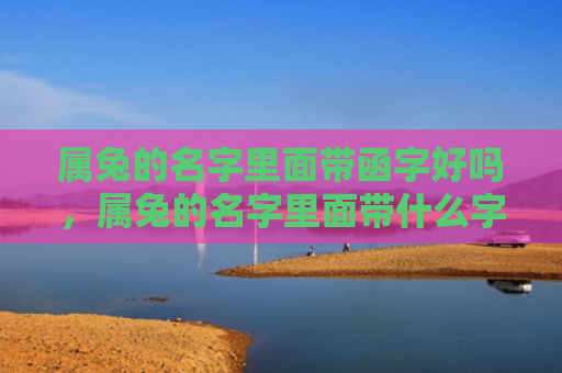 属兔的名字里面带函字好吗，属兔的名字里面带什么字最好