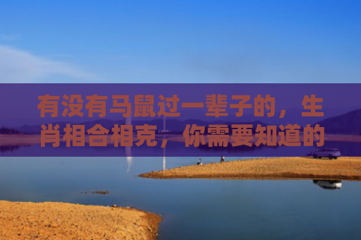 有没有马鼠过一辈子的，生肖相合相克，你需要知道的关系