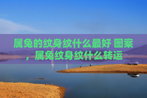 属兔的纹身纹什么最好 图案，属兔纹身纹什么转运