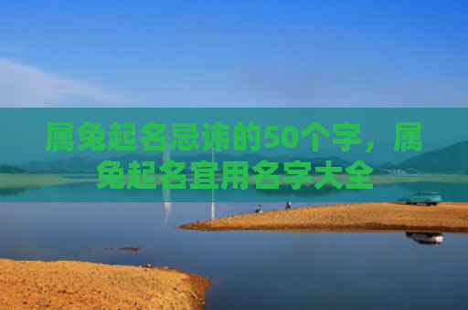 属兔起名忌讳的50个字，属兔起名宜用名字大全