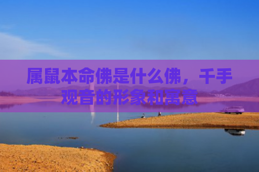 属鼠本命佛是什么佛，千手观音的形象和寓意
