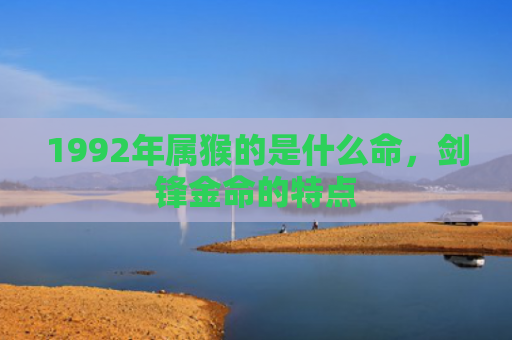 1992年属猴的是什么命，剑锋金命的特点
