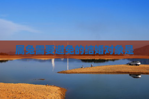 属兔需要避免的结婚对象是