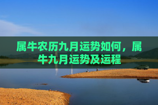 属牛农历九月运势如何，属牛九月运势及运程