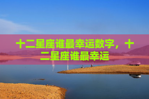 十二星座谁最幸运数字，十二星座谁最幸运