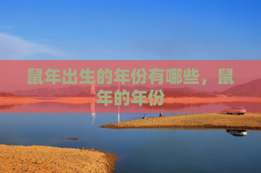 鼠年出生的年份有哪些，鼠年的年份