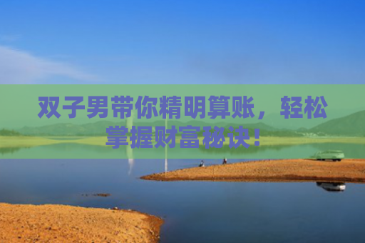 双子男带你精明算账，轻松掌握财富秘诀！