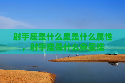 射手座是什么星是什么属性，射手座是什么象星座