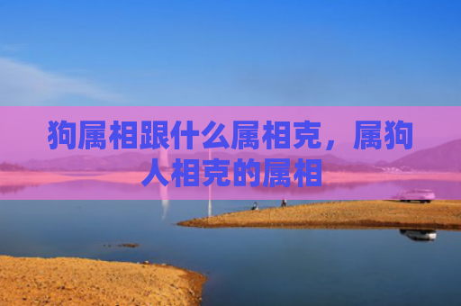 狗属相跟什么属相克，属狗人相克的属相