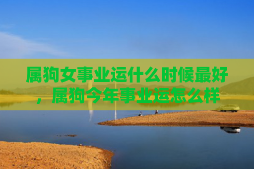 属狗女事业运什么时候最好，属狗今年事业运怎么样