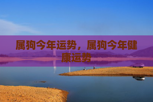 属狗今年运势，属狗今年健康运势