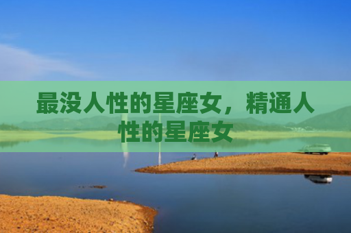 最没人性的星座女，精通人性的星座女