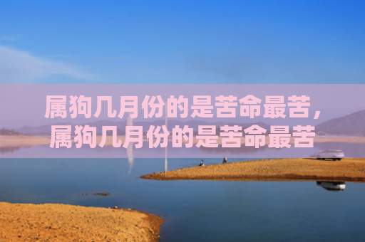 属狗几月份的是苦命最苦，属狗几月份的是苦命最苦