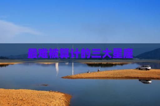 最难被算计的三大星座