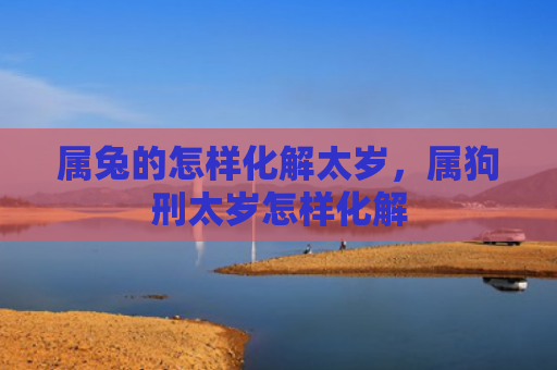 属兔的怎样化解太岁，属狗刑太岁怎样化解