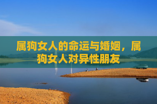 属狗女人的命运与婚姻，属狗女人对异性朋友
