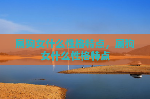 属狗女什么性格特点，属狗女什么性格特点